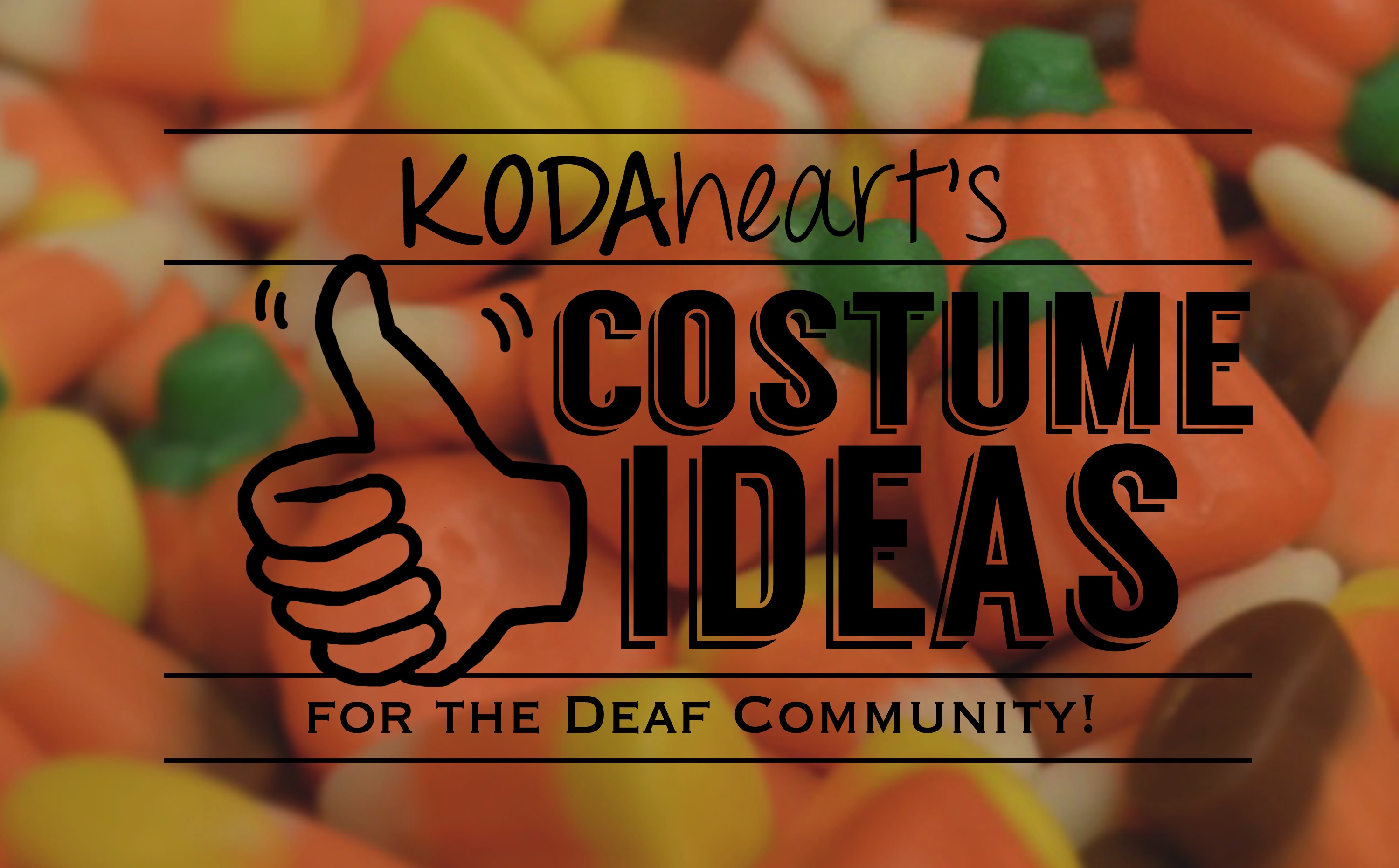 [Image Description: A thumb, outlined in black, signs “10” with accompanying text that reads: “KODAheart’s [10] Costume Ideas For the Deaf Community!” In the background, a close-up photograph of candy corn and pumpkins, bright orange, yellow, white, green, and brown candies in the shape of corn and pumpkins.]