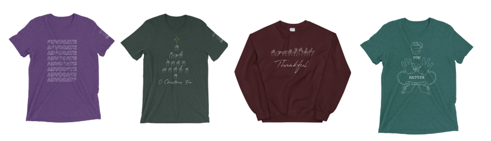 [Image description: A row of four shirts. A purple t-shirt with the word advocate repeated on the front. A dark green t-shirt with the phrase ‘O Christmas Tree’ fingerspelled and arranged in the shape of a tree. A maroon sweatshirt with the word thankful fingerspelled with the english word underneath it. And finally a light green t-shirt with the english phrase you matter inside of a depiction of the sign for important.] 